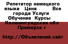 Репетитор немецкого языка › Цена ­ 400 - Все города Услуги » Обучение. Курсы   . Калининградская обл.,Приморск г.